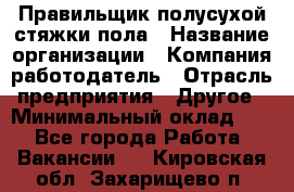 Правильщик полусухой стяжки пола › Название организации ­ Компания-работодатель › Отрасль предприятия ­ Другое › Минимальный оклад ­ 1 - Все города Работа » Вакансии   . Кировская обл.,Захарищево п.